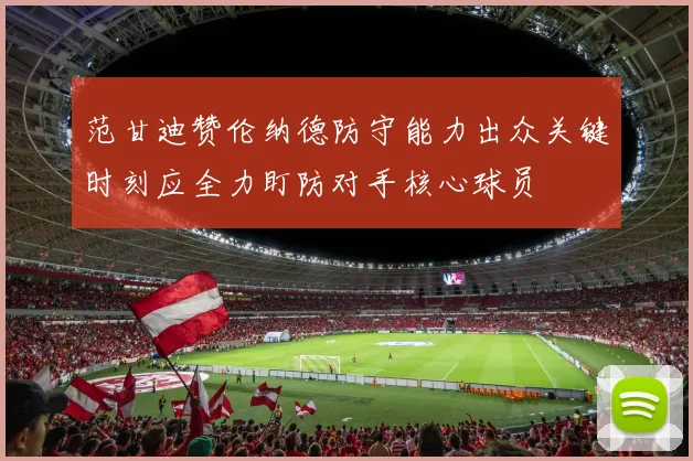 范甘迪赞伦纳德防守能力出众关键时刻应全力盯防对手核心球员