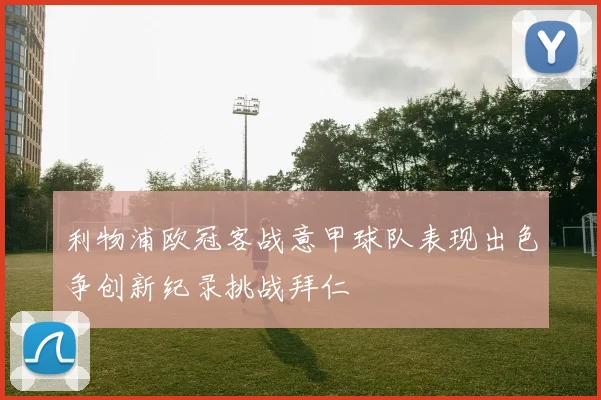 利物浦欧冠客战意甲球队表现出色争创新纪录挑战拜仁