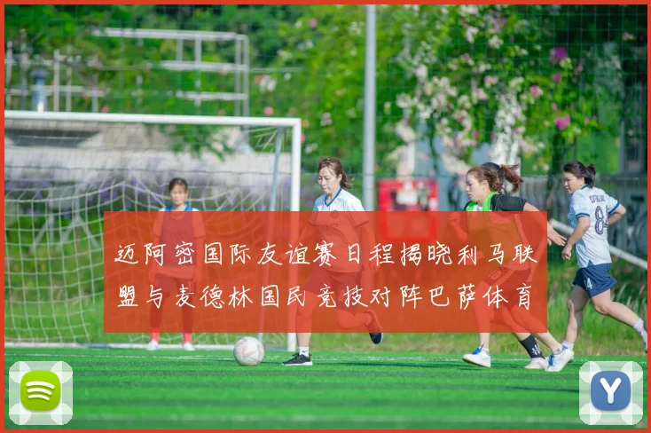 迈阿密国际友谊赛日程揭晓利马联盟与麦德林国民竞技对阵巴萨体育