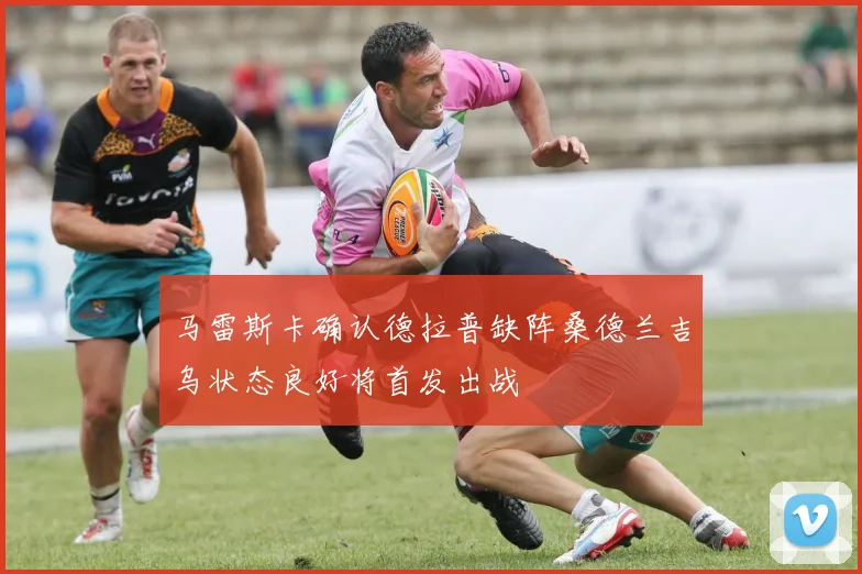 马雷斯卡确认德拉普缺阵桑德兰吉乌状态良好将首发出战