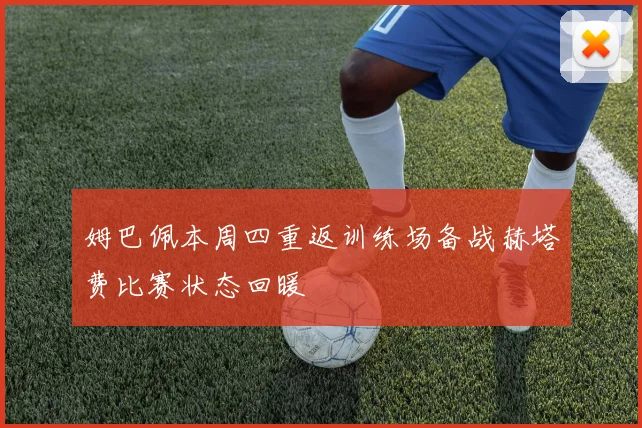 姆巴佩本周四重返训练场备战赫塔费比赛状态回暖