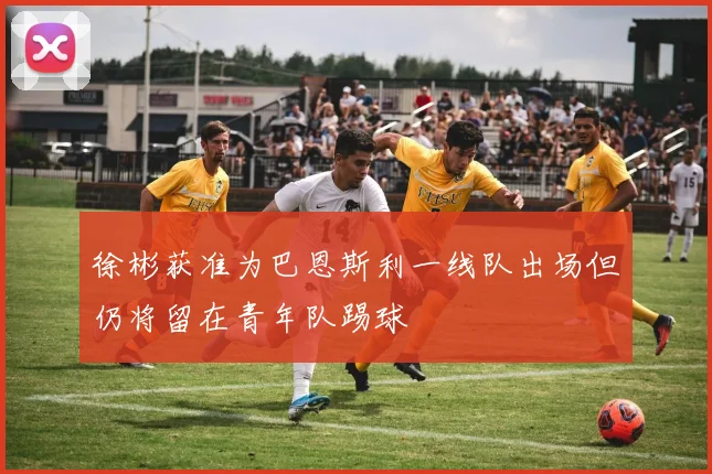 徐彬获准为巴恩斯利一线队出场但仍将留在青年队踢球