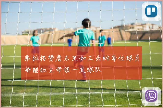 弗拉格赞詹东里如三头蛇每位球员都能独立带领一支球队