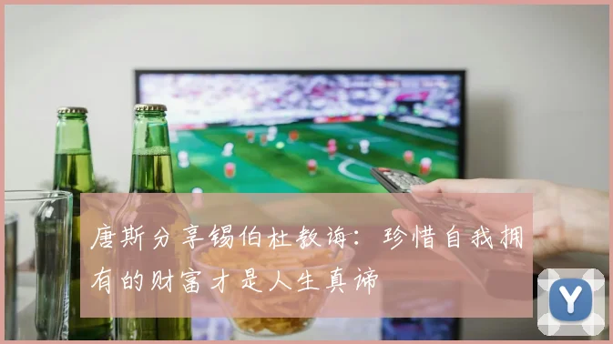 唐斯分享锡伯杜教诲：珍惜自我拥有的财富才是人生真谛